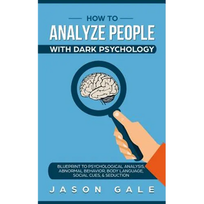 How To Analyze People With Dark Psychology: Blueprint To Psychological Analysis, Abnormal Behavior, Body Language, Social Cues & Seduction - Paperback