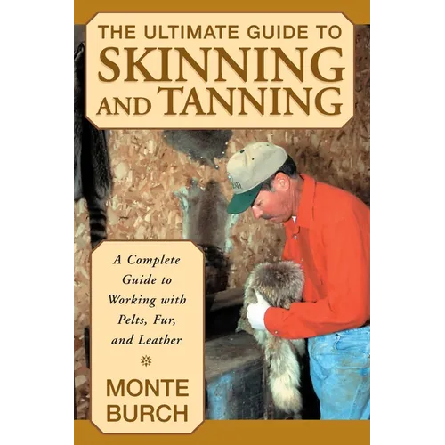 The Ultimate Guide to Skinning and Tanning: A Complete Guide to Working with Pelts, Fur, and Leather - Paperback