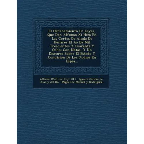 El Ordenamiento De Leyes, Que Don Alfonso Xi Hizo En Las Cortes De Alcala De Henares El A�o De Mil Trescientos Y Cuarenta Y Ocho: Con Notas, Y - Paperback