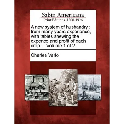 A New System of Husbandry: From Many Years Experience, with Tables Shewing the Expence and Profit of Each Crop ... Volume 1 of 2 - Paperback
