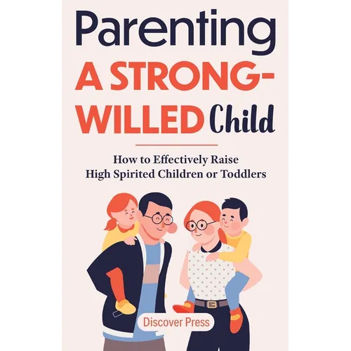 Parenting a Strong-Willed Child: How to Effectively Raise High Spirited Children or Toddlers - Paperback