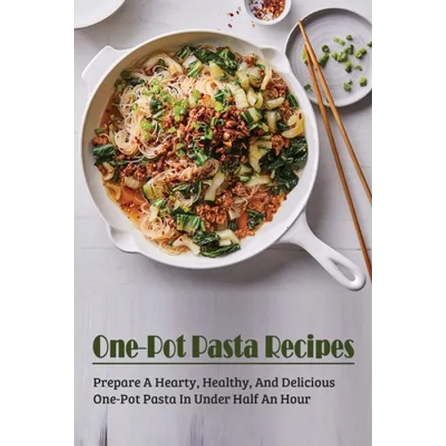 One-Pot Pasta Recipes: Prepare A Hearty, Healthy, And Delicious One-Pot Pasta In Under Half An Hour: Super Easy One-Pot Pasta Recipes To Make At Home - Paperback