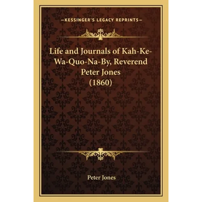 Life and Journals of Kah-Ke-Wa-Quo-Na-By, Reverend Peter Jones (1860) - Paperback