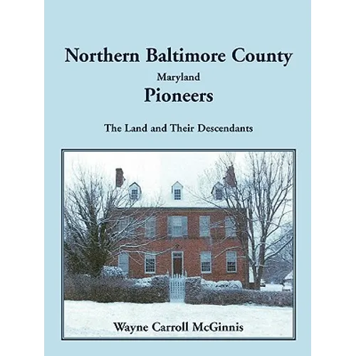 Northern Baltimore County, Maryland Pioneers: The Land and Their Descendants - Paperback