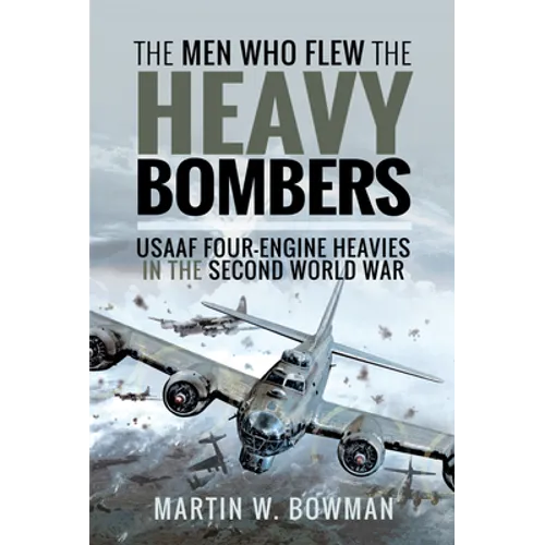 The Men Who Flew the Heavy Bombers: RAF and Usaaf Four-Engine Heavies in the Second World War - Hardcover