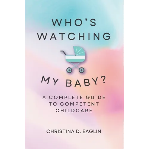 Who's Watching My Baby: The Complete Guide To Competent Childcare - Paperback