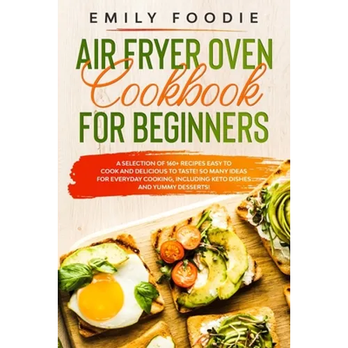 Air Fryer Oven Cookbook for Beginners: a Selection of 160+ Recipes Easy to Cook and Delicious to Taste! So Many Ideas for Everyday Cooking, including - Paperback