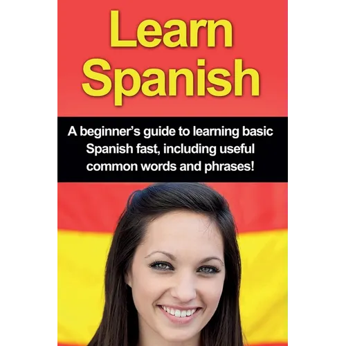 Learn Spanish: A beginner's guide to learning basic Spanish fast, including useful common words and phrases! - Paperback