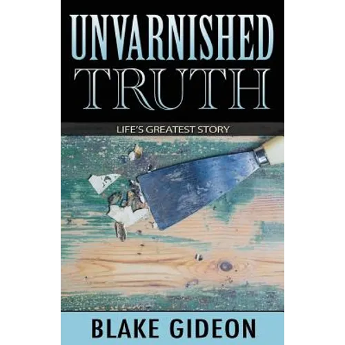 Unvarnished Truth: Life's Greatest Story - Paperback