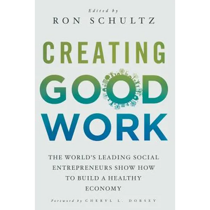 Creating Good Work: The World's Leading Social Entrepreneurs Show How to Build a Healthy Economy - Paperback