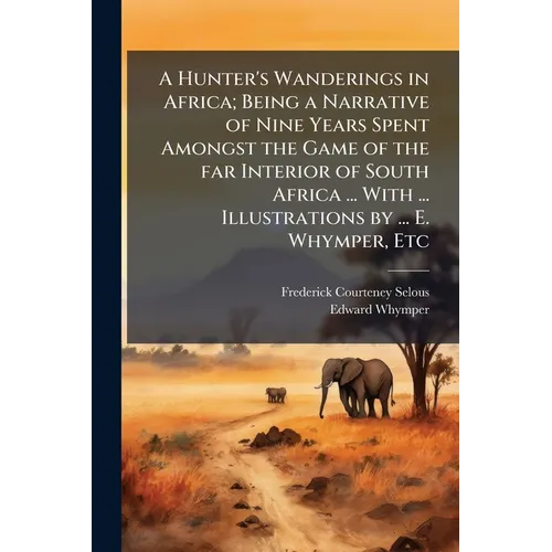 A Hunter's Wanderings in Africa; Being a Narrative of Nine Years Spent Amongst the Game of the far Interior of South Africa ... With ... Illustrations - Paperback