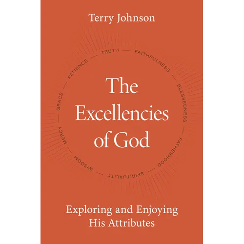The Excellencies of God: Exploring and Enjoying His Attributes - Hardcover