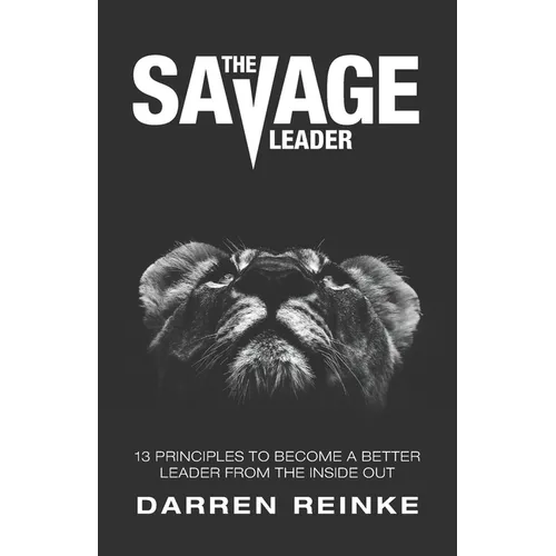 The Savage Leader: 13 Principles to Become a Better Leader from the Inside Out - Paperback