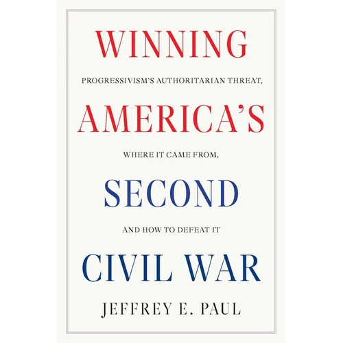 Winning America's Second Civil War: Progressivism's Authoritarian Threat, Where It Came From, and How to Defeat It - Hardcover