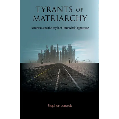 Tyrants of Matriarchy: Feminism and the Myth of Patriarchal Oppression - Paperback