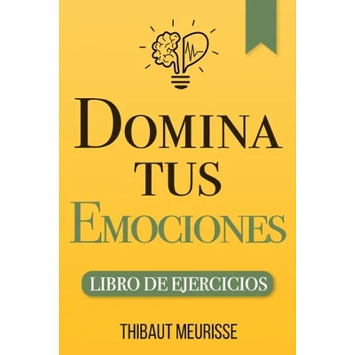 Domina Tus Emociones: Una guía práctica para superar la negatividad y controlar mejor tus emociones (Libro de Ejercicios) - Paperback