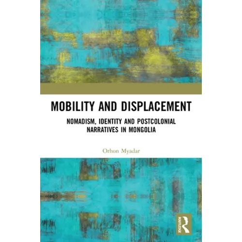 Mobility and Displacement: Nomadism, Identity and Postcolonial Narratives in Mongolia - Paperback