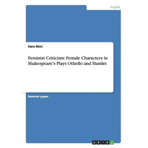 Feminist Criticism: Female Characters in Shakespeare's Plays Othello and Hamlet - Paperback