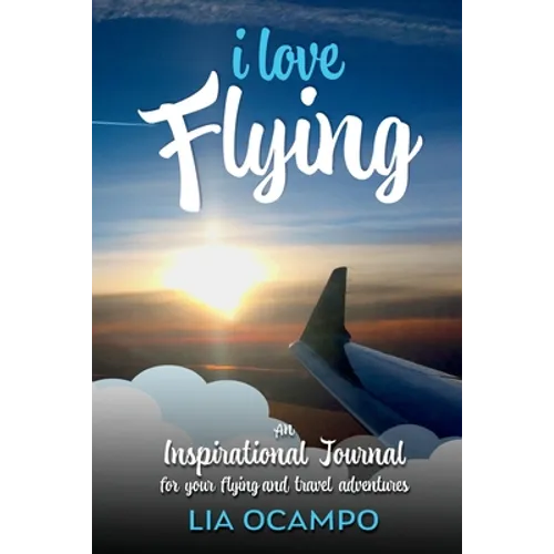 I Love Flying: An Inspirational Journal for your Flying and Travel Adventures - Paperback