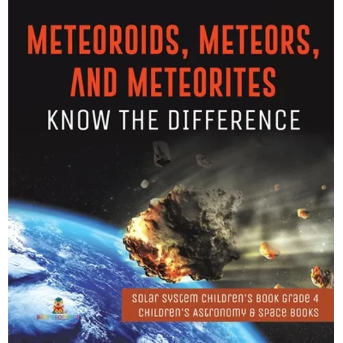 Meteoroids, Meteors, and Meteorites: Know the Difference Solar System Children's Book Grade 4 Children's Astronomy & Space Books - Hardcover