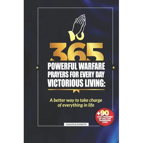 365 Powerful Warfare Prayers for Everyday Victorious Living: A Better Way To Take Charge Of Everything In Life - Paperback