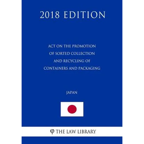 Act on the Promotion of Sorted Collection and Recycling of Containers and Packaging (Japan) (2018 Edition) - Paperback