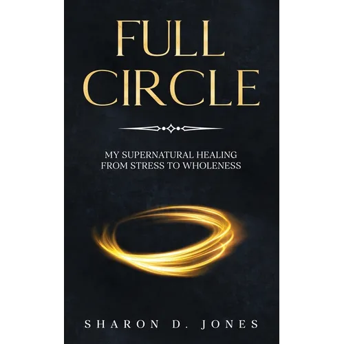 Full Circle: My Supernatural Healing from Stress to Wholeness - Paperback