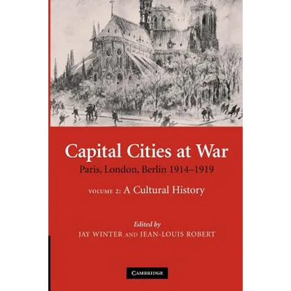 Capital Cities at War: Volume 2, a Cultural History: Paris, London, Berlin 1914 1919 - Paperback