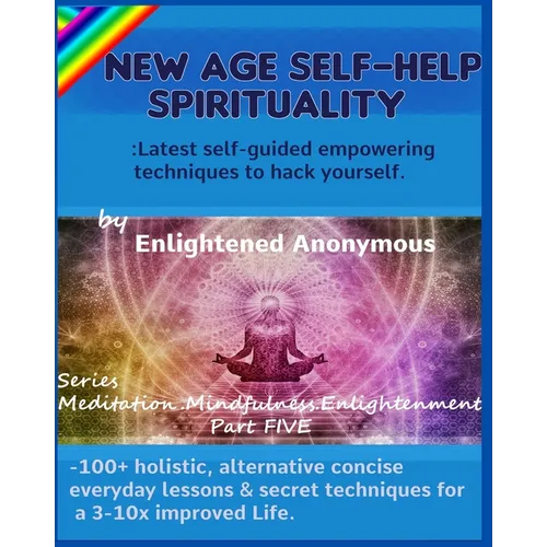New Age Self-help Spirituality: Latest self-guided empowering techniques to hack yourself.: -100+ holistic, alternative concise everyday lessons & sec - Paperback