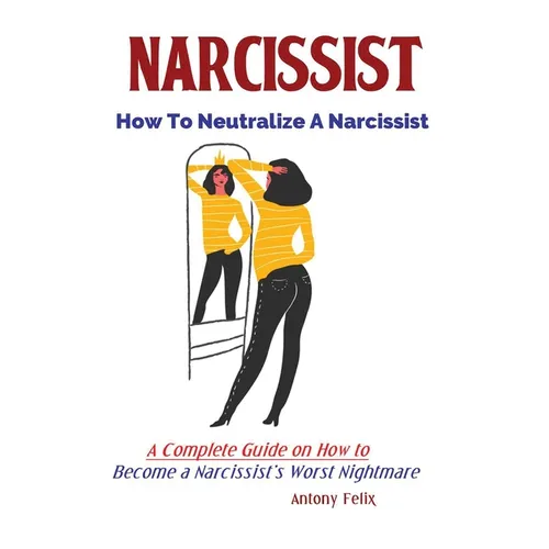 Narcissist: How To Neutralize A Narcissist; A Complete Guide on How to Become a Narcissist's Worst Nightmare - Paperback