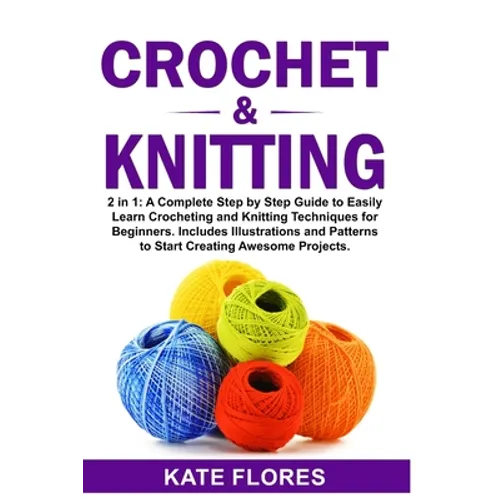 Crochet & Knitting: 2 in 1: A Complete Step by Step Guide to Easily Learn Crocheting and Knitting Techniques for Beginners. Includes Illus - Paperback
