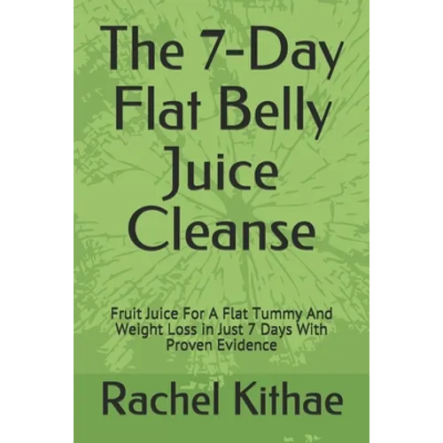 The 7-Day Flat Belly Juice Cleanse: Fruit Juice For A Flat Tummy And Weight Loss in Just 7 Days With Proven Evidence - Paperback
