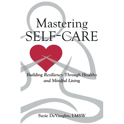 Mastering Self-Care: Building Resiliency Through Healthy and Mindful Living - Paperback