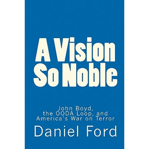 A Vision So Noble: John Boyd, the OODA Loop, and America's War on Terror - Paperback