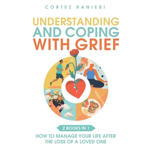 Understanding and Coping With Grief: How To Manage Your Life After The Loss Of A Loved One - Paperback