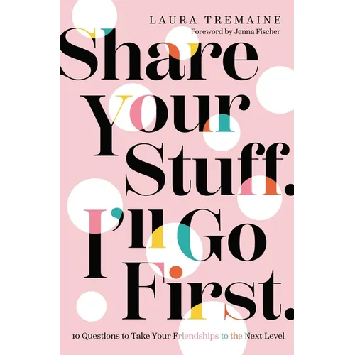Share Your Stuff. I'll Go First.: 10 Questions to Take Your Friendships to the Next Level - Hardcover