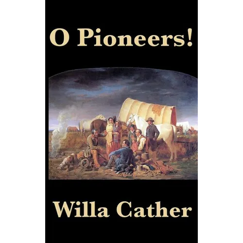 O Pioneers!: A Classic American Novel of Prairie Life, Immigrant Struggle, and Endurance - Hardcover