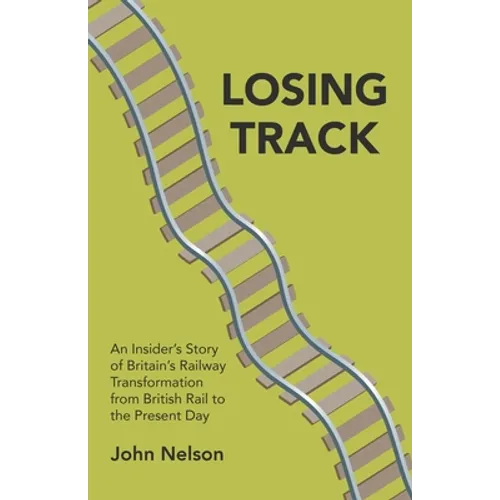 Losing Track: An Insider's Story of Britain's Railway Transformation from British Rail to the Present Day - Paperback