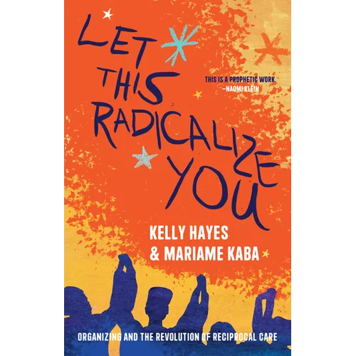 Let This Radicalize You: Organizing and the Revolution of Reciprocal Care - Paperback