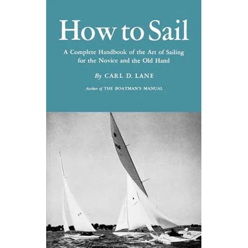How to Sail: A Complete Handbook of the Art of Sailing for the Novice and the Old Hand - Paperback