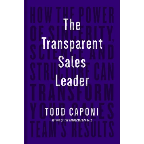 The Transparent Sales Leader: How the Power of Sincerity, Science & Structure Can Transform Your Sales Team's Results - Hardcover