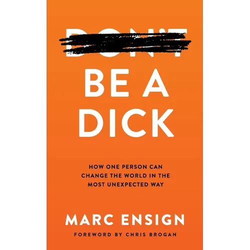 Be a Dick: How One Person Can Change the World in the Most Unexpected Way - Paperback