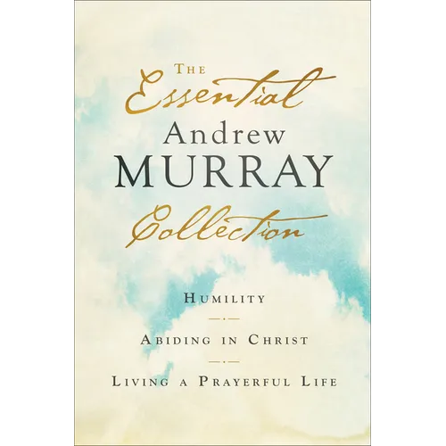The Essential Andrew Murray Collection: Humility, Abiding in Christ, Living a Prayerful Life - Paperback