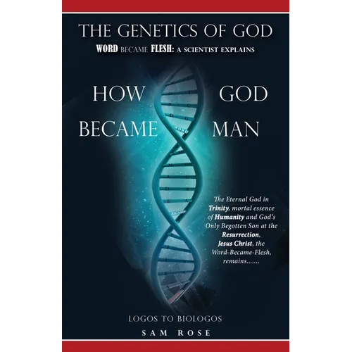 The Genetics of God: Word Became Flesh: A Scientist Explains How God Became Man - Paperback