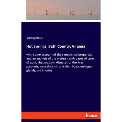 Hot Springs, Bath County, Virginia: with some account of their medicinal properties and an analysis of the waters - with cases of cure of gout, rheuma - Paperback
