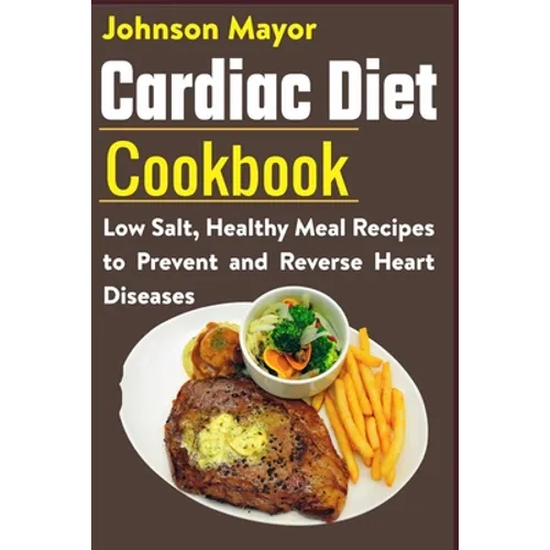 Cardiac Diet Cookbook: Low Salt, Healthy Meal Recipes to Prevent and Reverse Heart Diseases - Paperback