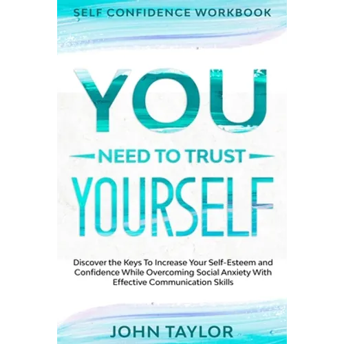 Self Confidence Workbook: YOU NEED TO TRUST YOURSELF - Discover the Keys To Increase Your Self-Esteem and Confidence While Overcoming Social Anxiety W - Paperback