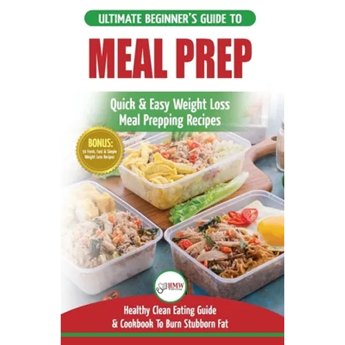 Meal Prep: The Ultimate Beginners Guide to Quick & Easy Weight Loss Meal Prepping Recipes - Healthy Clean Eating To Burn Fat Cookbook + 50 Simple Reci - Paperback