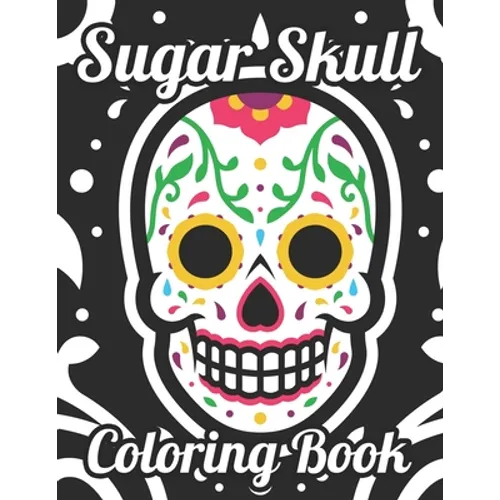 Sugar Skull Coloring Book: Adult Coloring Pages Of Sugar Skulls For Unwinding, Relaxing Illustrations And Designs To Color - Paperback