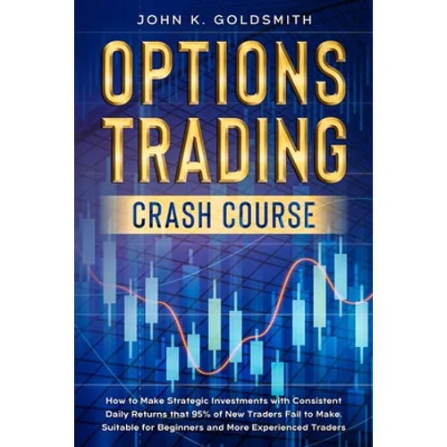 Options Trading crash course: How to Make Strategic Investments with Consistent Daily Returns that 95% of New Traders Fail to Make. Suitable for Begin - Paperback